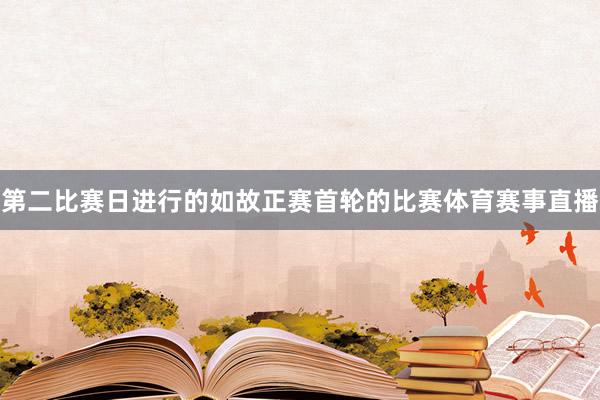 第二比赛日进行的如故正赛首轮的比赛体育赛事直播