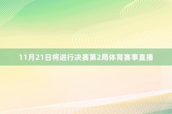 11月21日将进行决赛第2局体育赛事直播