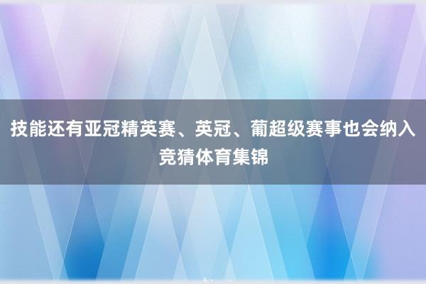 技能还有亚冠精英赛、英冠、葡超级赛事也会纳入竞猜体育集锦