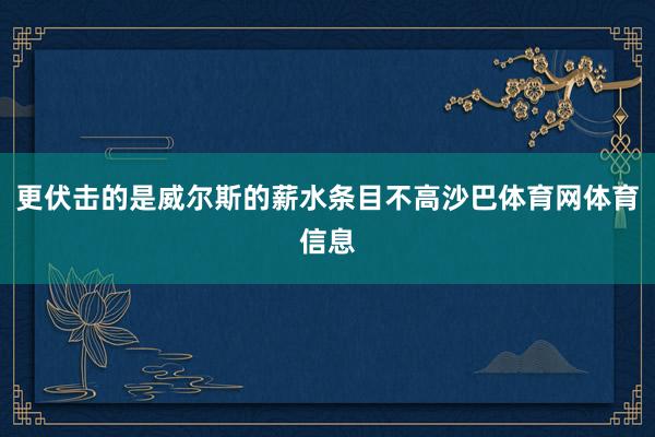 更伏击的是威尔斯的薪水条目不高沙巴体育网体育信息