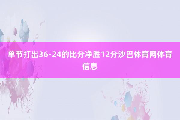 单节打出36-24的比分净胜12分沙巴体育网体育信息