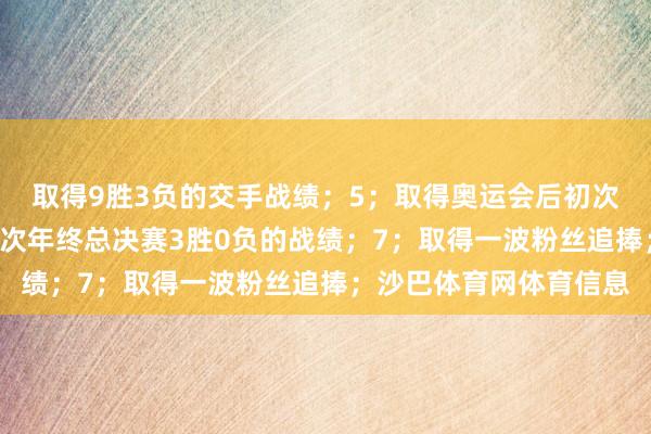 取得9胜3负的交手战绩；5；取得奥运会后初次投入决赛；6；取得本次年终总决赛3胜0负的战绩；7；取得一波粉丝追捧；沙巴体育网体育信息