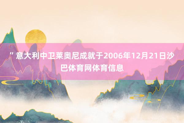 ”　　意大利中卫莱奥尼成就于2006年12月21日沙巴体育网体育信息