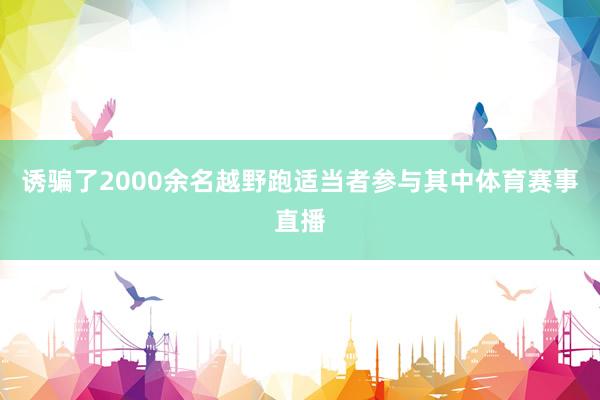 诱骗了2000余名越野跑适当者参与其中体育赛事直播