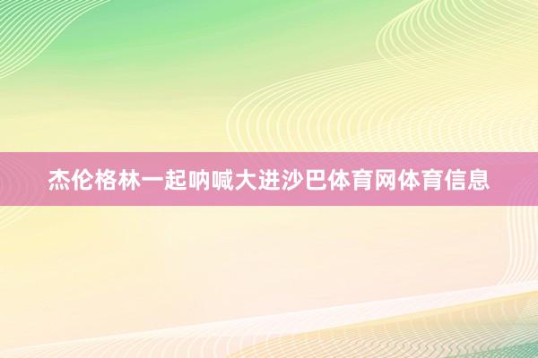 杰伦格林一起呐喊大进沙巴体育网体育信息