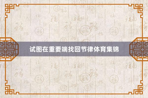 试图在重要端找回节律体育集锦